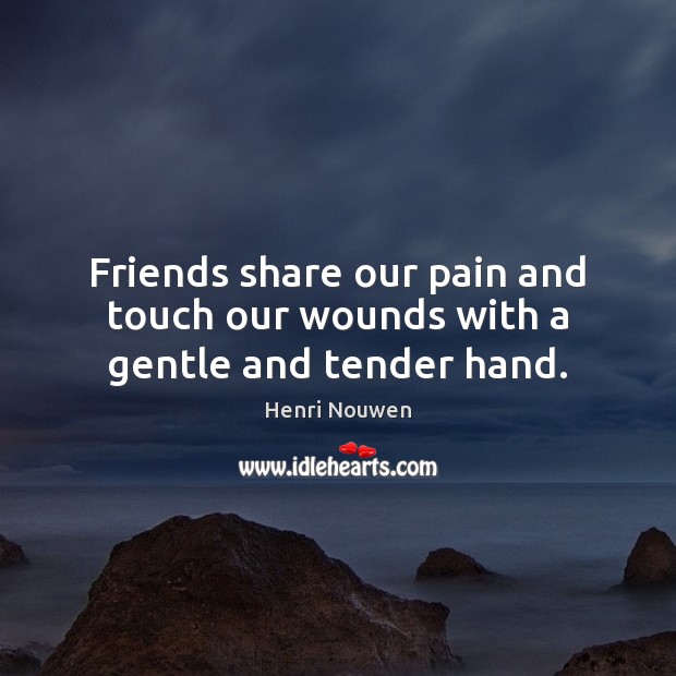 Friends share our pain and touch our wounds with a gentle and tender hand. Henri Nouwen Picture Quote