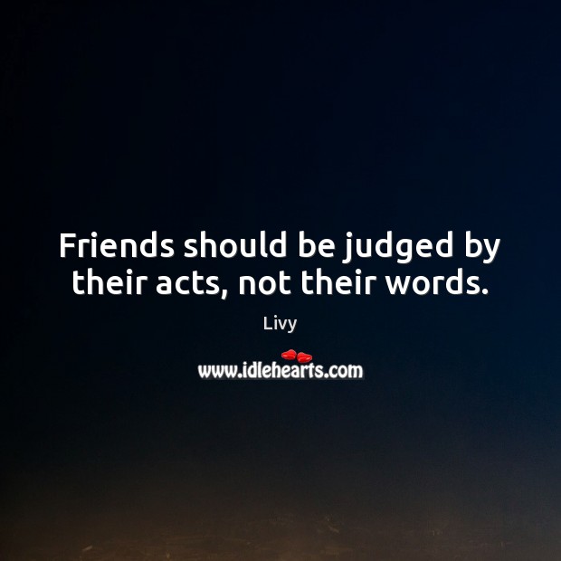 Friends should be judged by their acts, not their words. Livy Picture Quote