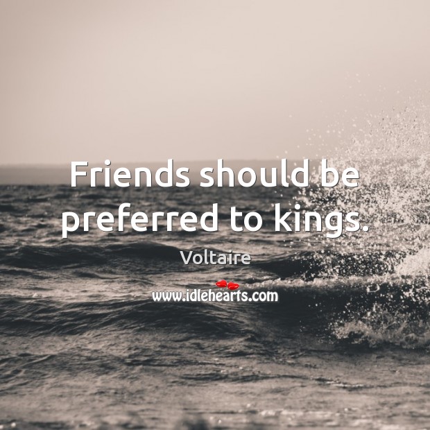 Friends should be preferred to kings. Image