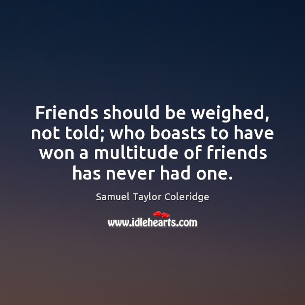 Friends should be weighed, not told; who boasts to have won a Samuel Taylor Coleridge Picture Quote