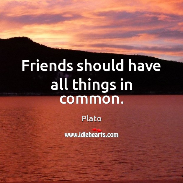 Friends should have all things in common. Plato Picture Quote
