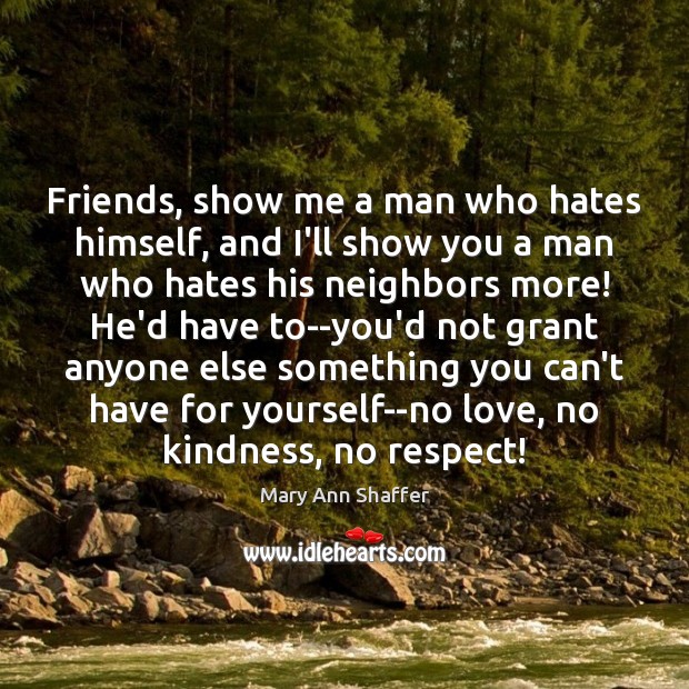 Friends, show me a man who hates himself, and I’ll show you Mary Ann Shaffer Picture Quote