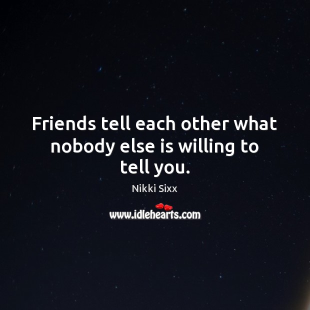 Friends tell each other what nobody else is willing to tell you. Nikki Sixx Picture Quote