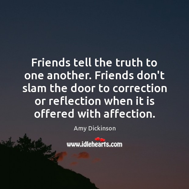 Friends tell the truth to one another. Friends don’t slam the door Amy Dickinson Picture Quote