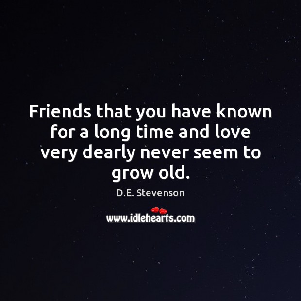 Friends that you have known for a long time and love very dearly never seem to grow old. D.E. Stevenson Picture Quote