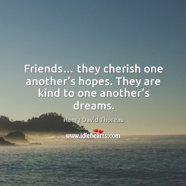 Friends… they cherish one another’s hopes. They are kind to one another’s dreams. Henry David Thoreau Picture Quote