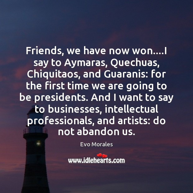 Friends, we have now won….I say to Aymaras, Quechuas, Chiquitaos, and Evo Morales Picture Quote
