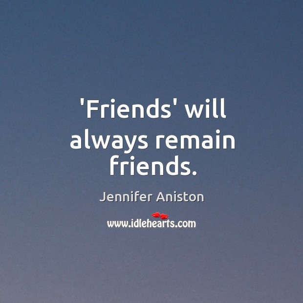 ‘Friends’ will always remain friends. Jennifer Aniston Picture Quote