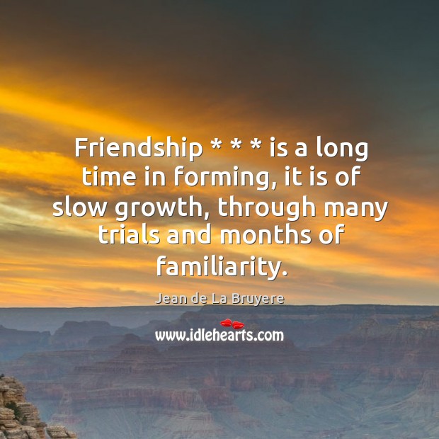 Friendship * * * is a long time in forming, it is of slow growth, Jean de La Bruyere Picture Quote
