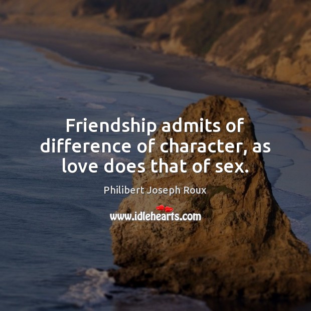 Friendship admits of difference of character, as love does that of sex. Philibert Joseph Roux Picture Quote