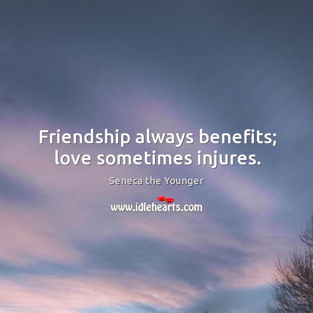 Friendship always benefits; love sometimes injures. Seneca the Younger Picture Quote