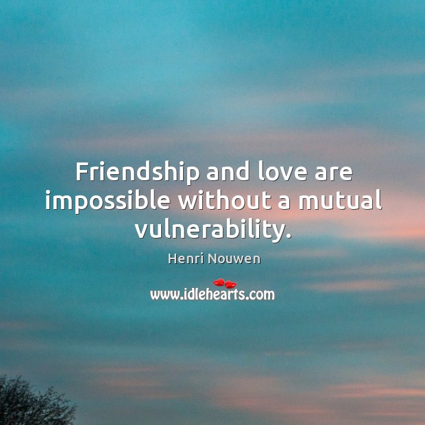 Friendship and love are impossible without a mutual vulnerability. Henri Nouwen Picture Quote