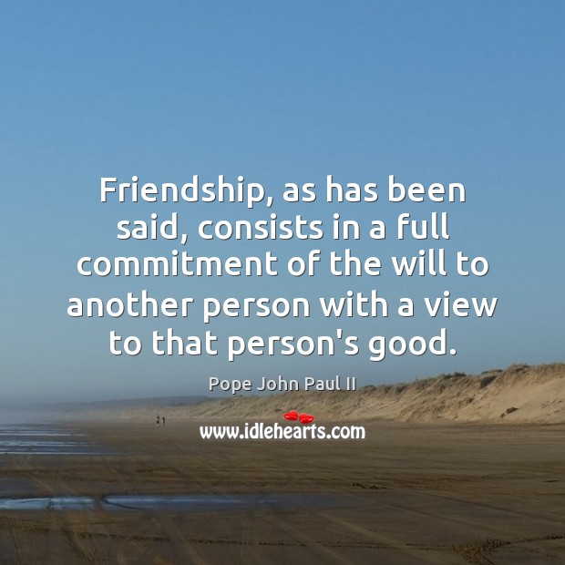 Friendship, as has been said, consists in a full commitment of the Pope John Paul II Picture Quote