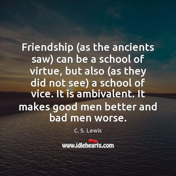 Friendship (as the ancients saw) can be a school of virtue, but Image