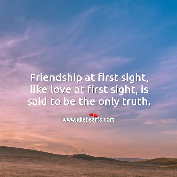Friendship at first sight, like love at first sight, is said to be the only truth. Image