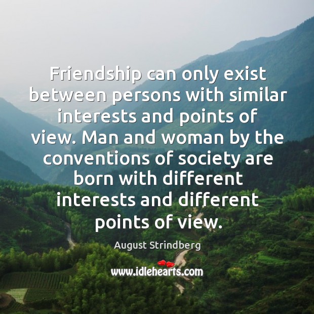 Friendship can only exist between persons with similar interests and points of view. Image