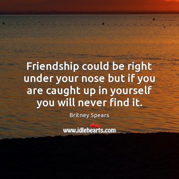 Friendship could be right under your nose but if you are caught 
