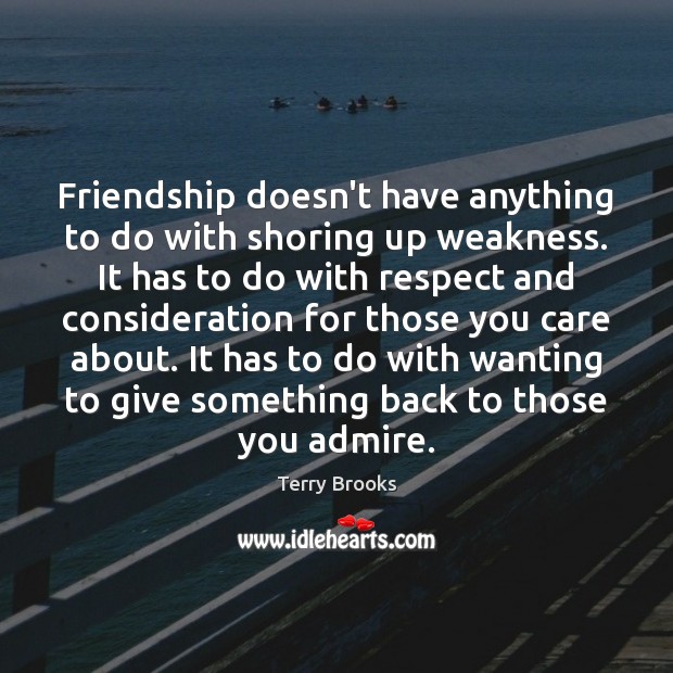 Friendship doesn’t have anything to do with shoring up weakness. It has Terry Brooks Picture Quote