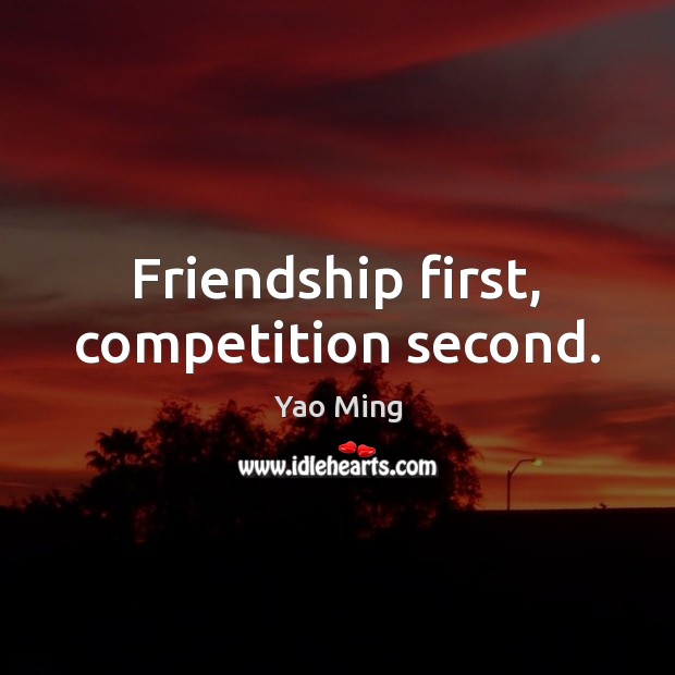 Friendship first, competition second. Yao Ming Picture Quote