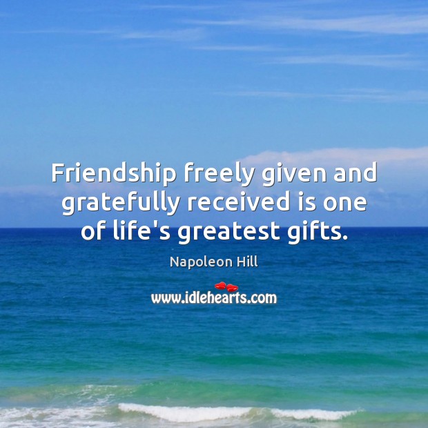 Friendship freely given and gratefully received is one of life’s greatest gifts. 