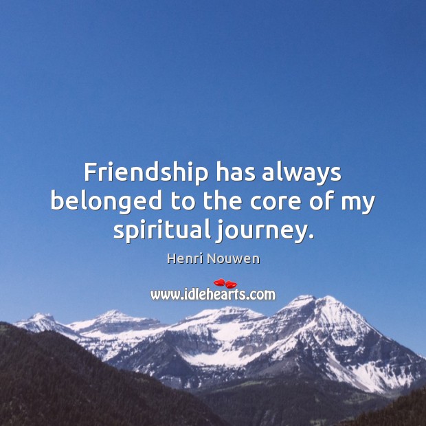 Friendship has always belonged to the core of my spiritual journey. Journey Quotes Image
