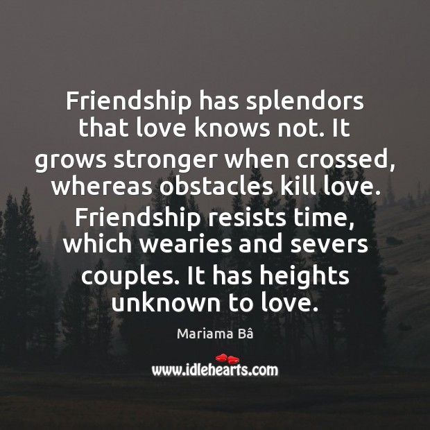 Friendship has splendors that love knows not. It grows stronger when crossed, Mariama Bâ Picture Quote