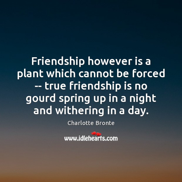 Friendship however is a plant which cannot be forced — true friendship Image