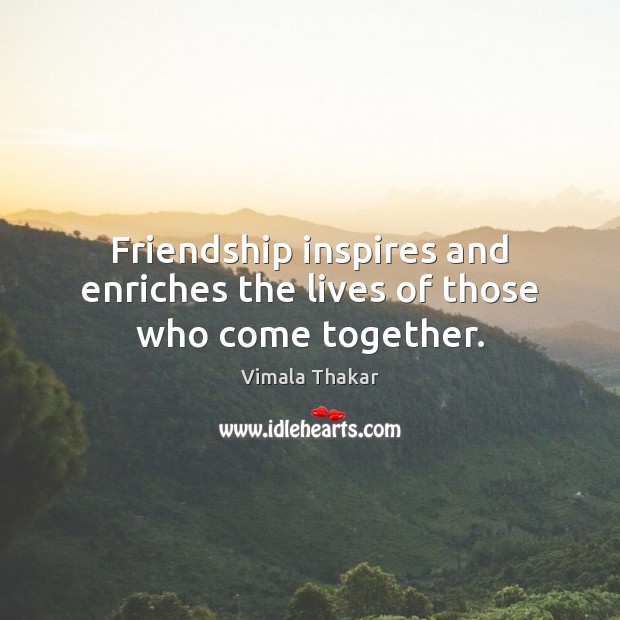 Friendship inspires and enriches the lives of those who come together. Vimala Thakar Picture Quote