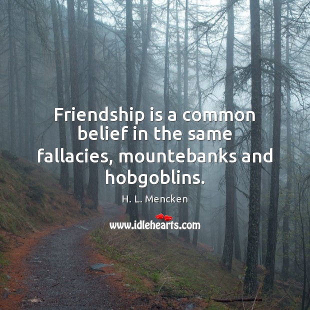 Friendship is a common belief in the same fallacies, mountebanks and hobgoblins. H. L. Mencken Picture Quote