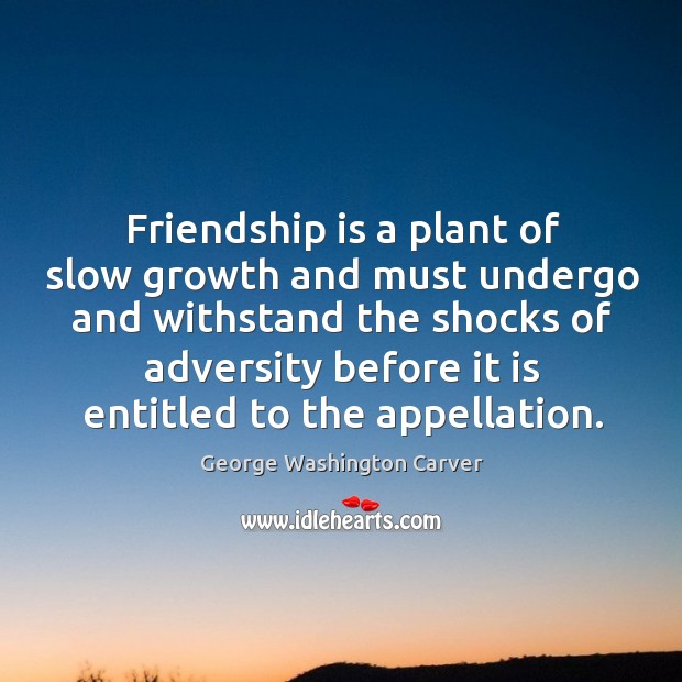 Friendship is a plant of slow growth and must undergo and withstand the shocks of adversity before Growth Quotes Image