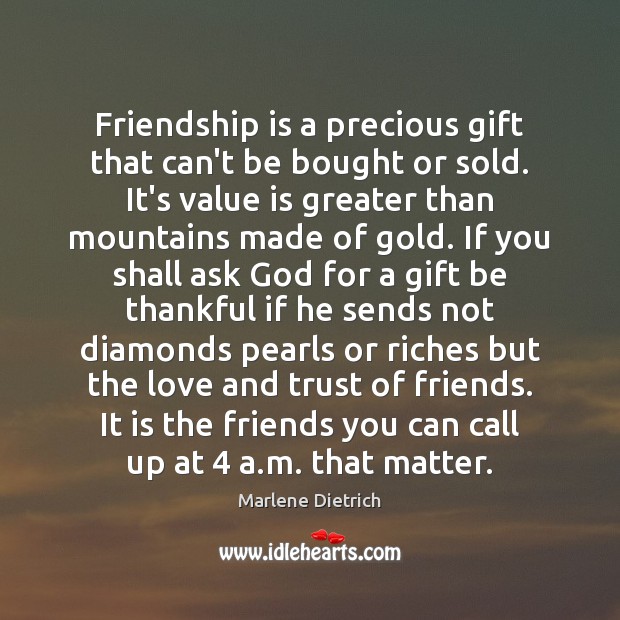 Friendship is a precious gift that can’t be bought or sold. It’s Marlene Dietrich Picture Quote