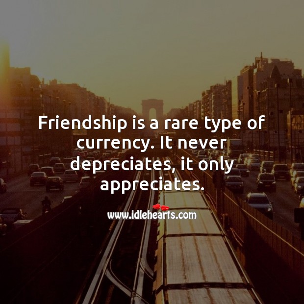 Friendship is a rare type of currency. It never depreciates, it only appreciates. Friendship Quotes Image