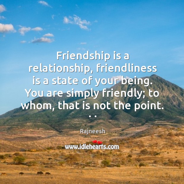 Friendship is a relationship, friendliness is a state of your being. You Image
