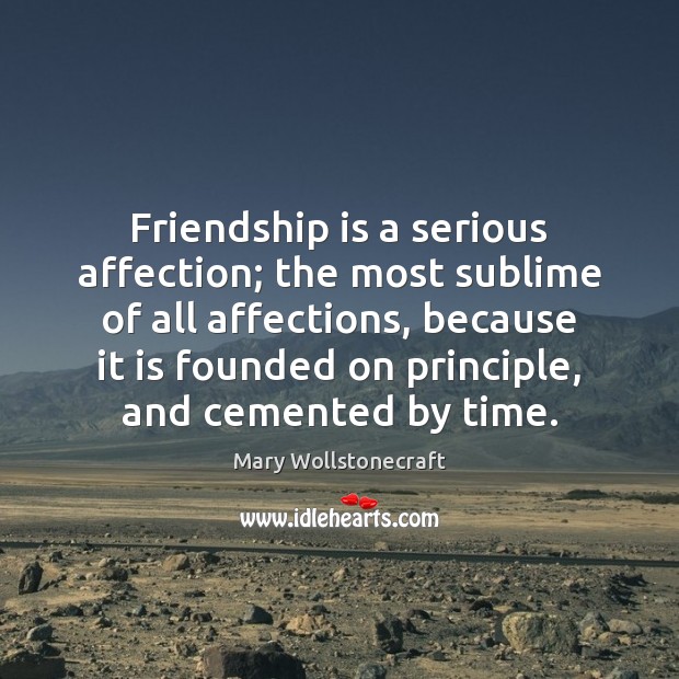 Friendship is a serious affection; the most sublime of all affections, because Mary Wollstonecraft Picture Quote