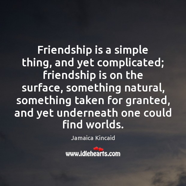 Friendship is a simple thing, and yet complicated; friendship is on the Jamaica Kincaid Picture Quote
