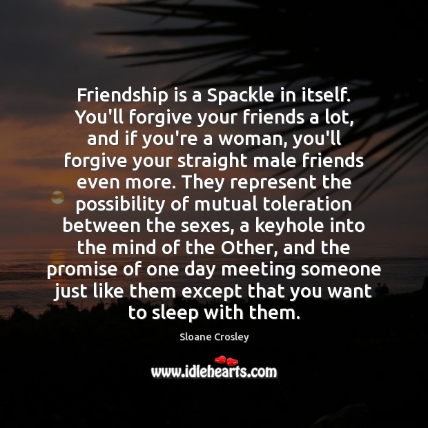 Friendship is a Spackle in itself. You’ll forgive your friends a lot, Sloane Crosley Picture Quote