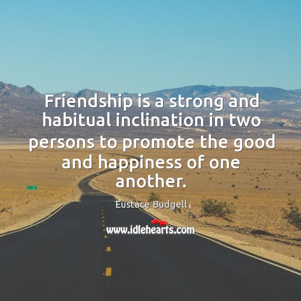 Friendship is a strong and habitual inclination in two persons to promote the good and happiness of one another. Image