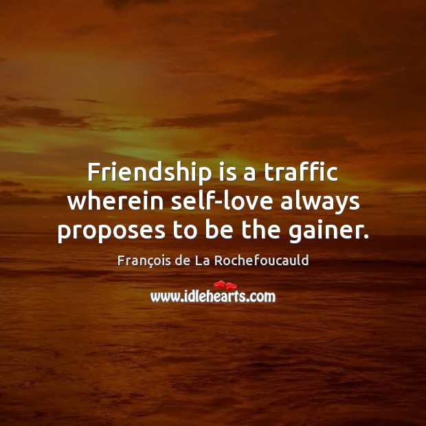 Friendship is a traffic wherein self-love always proposes to be the gainer. Image