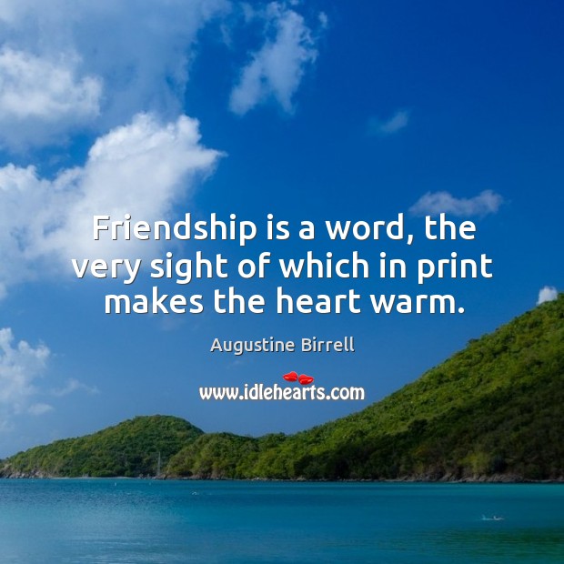 Friendship is a word, the very sight of which in print makes the heart warm. Augustine Birrell Picture Quote