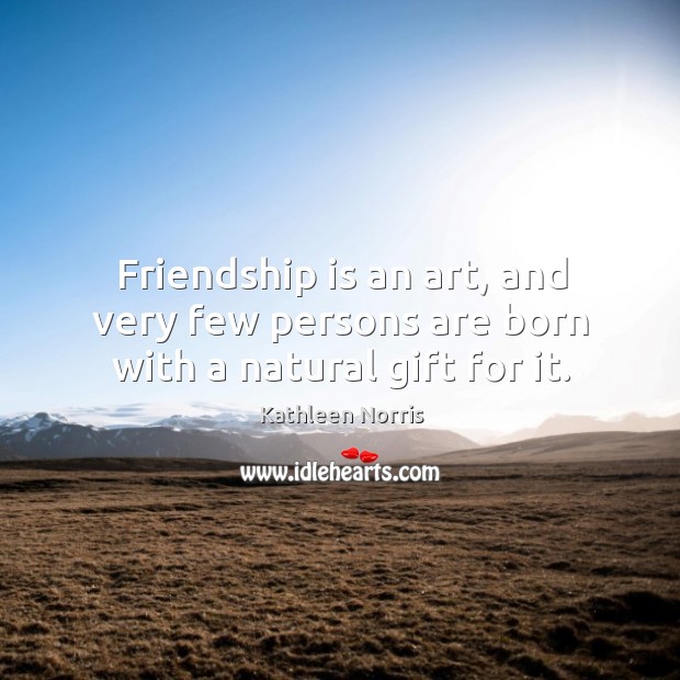 Friendship is an art, and very few persons are born with a natural gift for it. Kathleen Norris Picture Quote