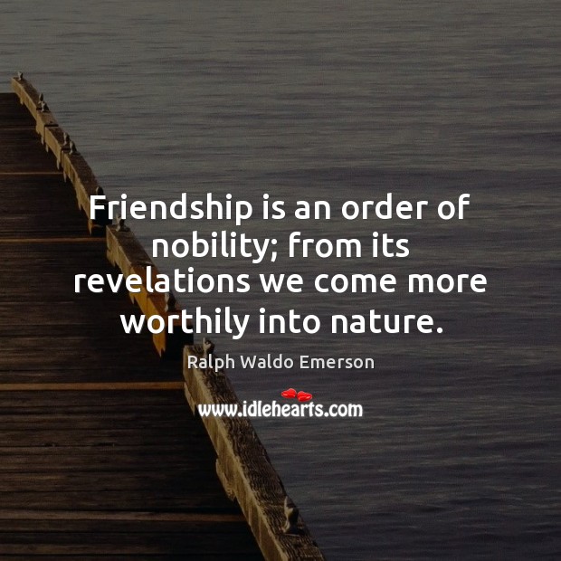 Friendship is an order of nobility; from its revelations we come more Friendship Quotes Image
