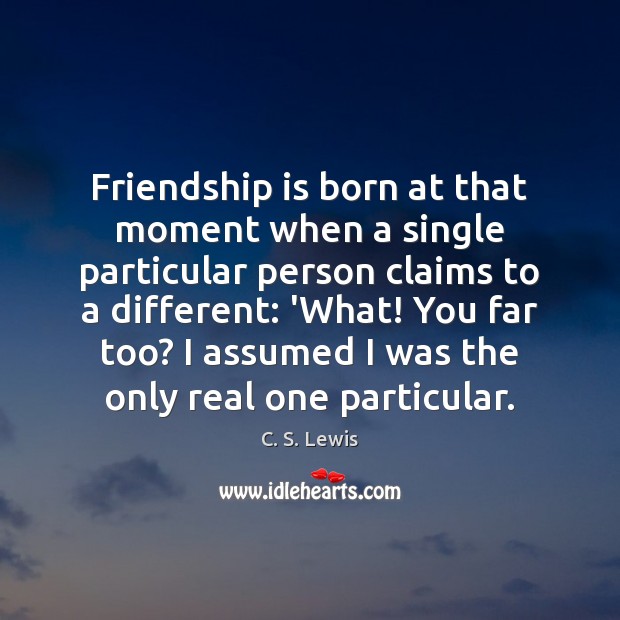 Friendship is born at that moment when a single particular person claims Image