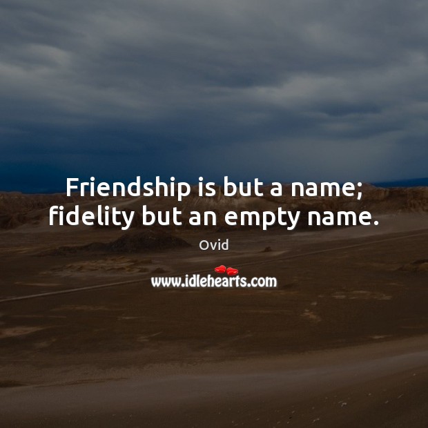 Friendship is but a name; fidelity but an empty name. Ovid Picture Quote