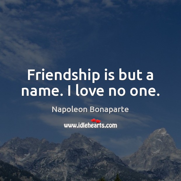 Friendship is but a name. I love no one. Napoleon Bonaparte Picture Quote