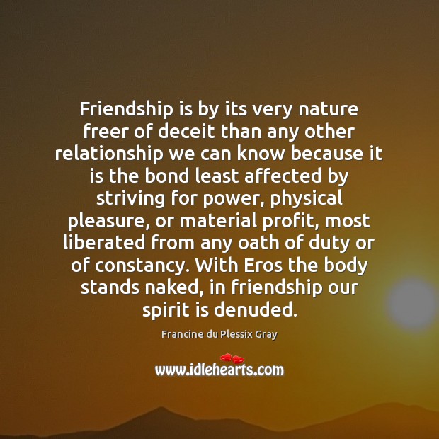 Friendship is by its very nature freer of deceit than any other Francine du Plessix Gray Picture Quote