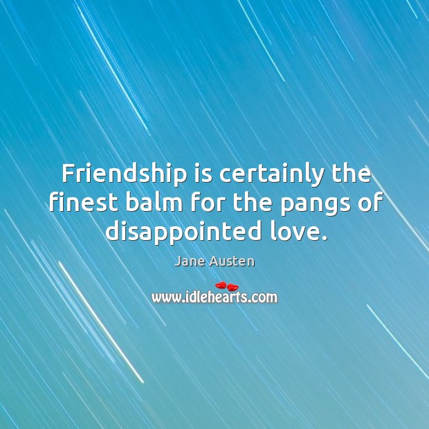 Friendship is certainly the finest balm for the pangs of disappointed love. Friendship Quotes Image
