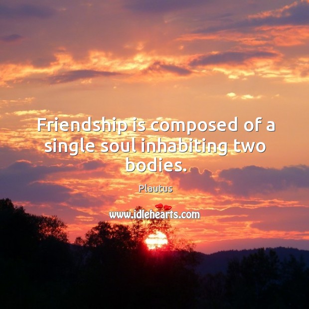 Friendship is composed of a single soul inhabiting two bodies. Plautus Picture Quote