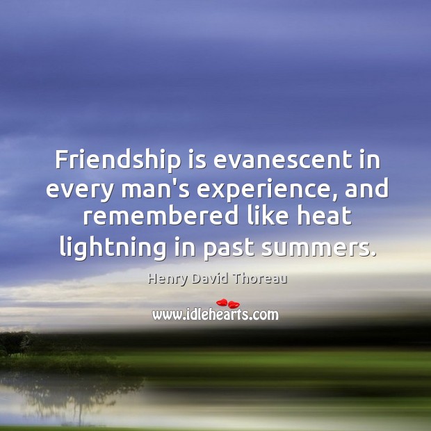 Friendship is evanescent in every man’s experience, and remembered like heat lightning Image