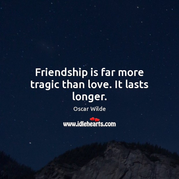 Friendship is far more tragic than love. It lasts longer. Image