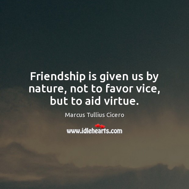 Friendship is given us by nature, not to favor vice, but to aid virtue. Image